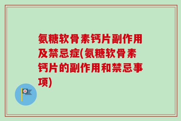 氨糖软骨素钙片副作用及禁忌症(氨糖软骨素钙片的副作用和禁忌事项)