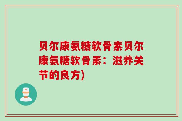 贝尔康氨糖软骨素贝尔康氨糖软骨素：滋养关节的良方)