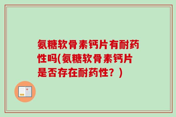 氨糖软骨素钙片有耐药性吗(氨糖软骨素钙片是否存在耐药性？)