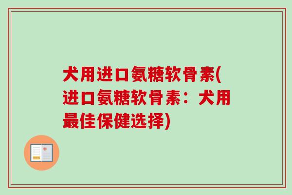 犬用进口氨糖软骨素(进口氨糖软骨素：犬用最佳保健选择)