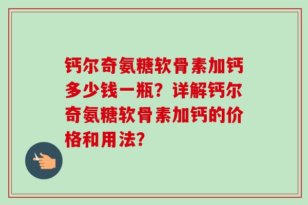 钙尔奇氨糖软骨素加钙多少钱一瓶？详解钙尔奇氨糖软骨素加钙的价格和用法？