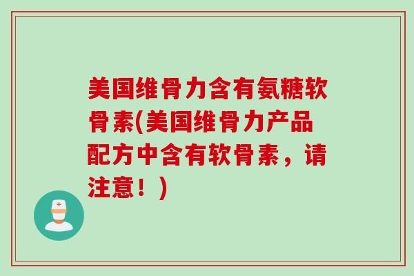 美国维骨力含有氨糖软骨素(美国维骨力产品配方中含有软骨素,请注意!) 美国维骨力含有氨糖软骨素(美国维骨力产品配方中含有软骨素,请注意!)