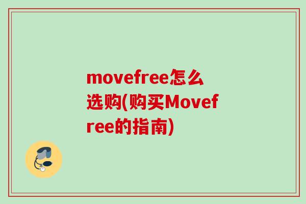 movefree怎么选购(购买Movefree的指南)