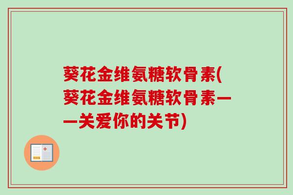 葵花金维氨糖软骨素(葵花金维氨糖软骨素——关爱你的关节)