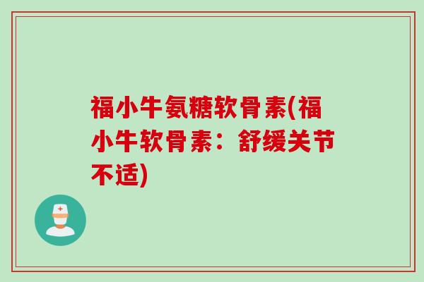 福小牛氨糖软骨素(福小牛软骨素：舒缓关节不适)