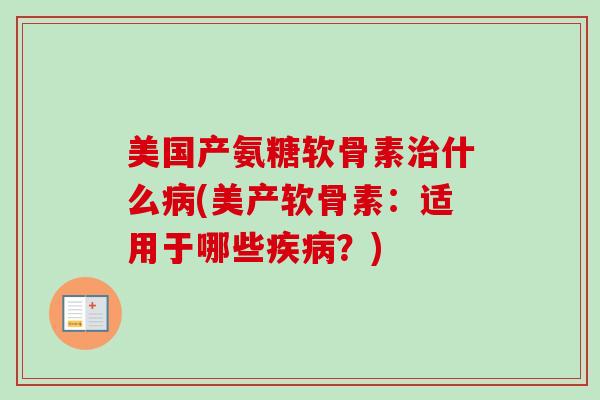 美国产氨糖软骨素什么(美产软骨素:适用于哪些?) 美国产氨糖软骨素什么(美产软骨素:适用于哪些?)