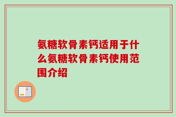 氨糖软骨素钙适用于什么氨糖软骨素钙使用范围介绍