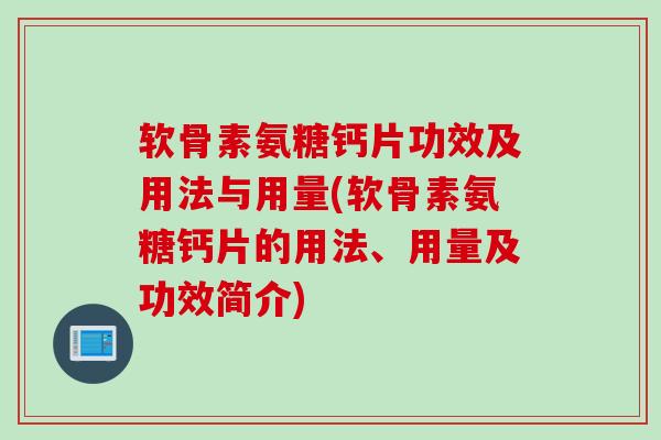 软骨素氨糖钙片功效及用法与用量(软骨素氨糖钙片的用法、用量及功效简介)