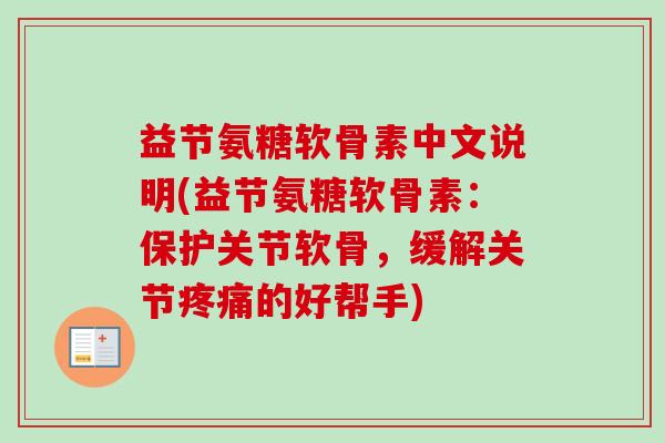 益节氨糖软骨素中文说明(益节氨糖软骨素：保护关节软骨，缓解关节疼痛的好帮手)