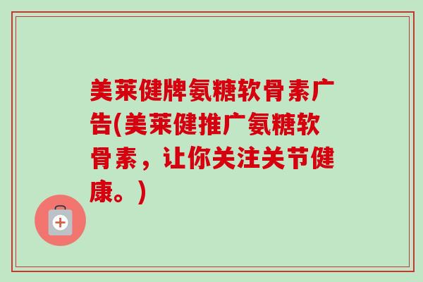 美莱健牌氨糖软骨素广告(美莱健推广氨糖软骨素，让你关注关节健康。)