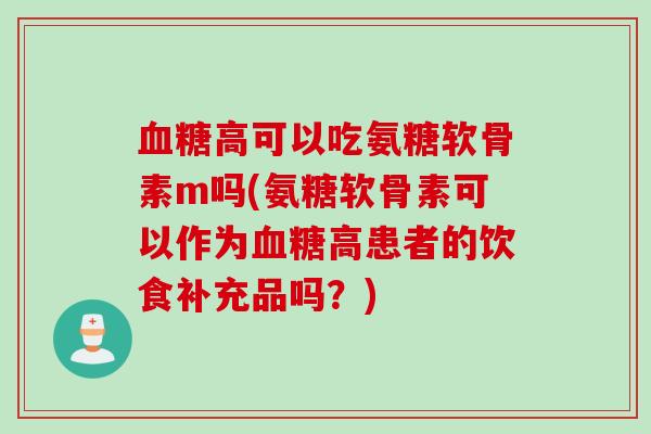血糖高可以吃氨糖软骨素m吗(氨糖软骨素可以作为血糖高患者的饮食补充品吗？)
