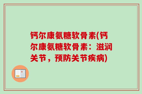 钙尔康氨糖软骨素(钙尔康氨糖软骨素：滋润关节，预防关节疾病)