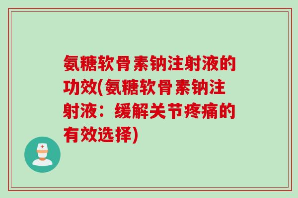 氨糖软骨素钠注射液的功效(氨糖软骨素钠注射液：缓解关节疼痛的有效选择)