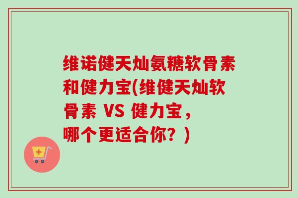 维诺健天灿氨糖软骨素和健力宝(维健天灿软骨素 VS 健力宝，哪个更适合你？)