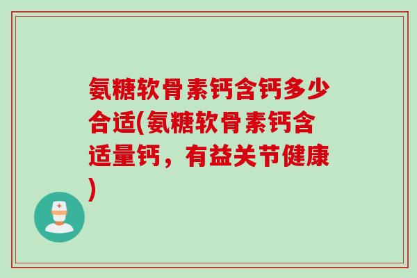 氨糖软骨素钙含钙多少合适(氨糖软骨素钙含适量钙,有益关节健康) 氨糖软骨素钙含钙多少合适(氨糖软骨素钙含适量钙,有益关节健康)