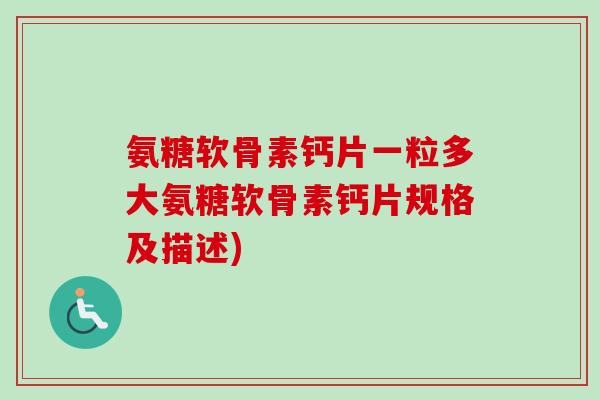 氨糖软骨素钙片一粒多大氨糖软骨素钙片规格及描述)
