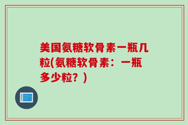美国氨糖软骨素一瓶几粒(氨糖软骨素：一瓶多少粒？)
