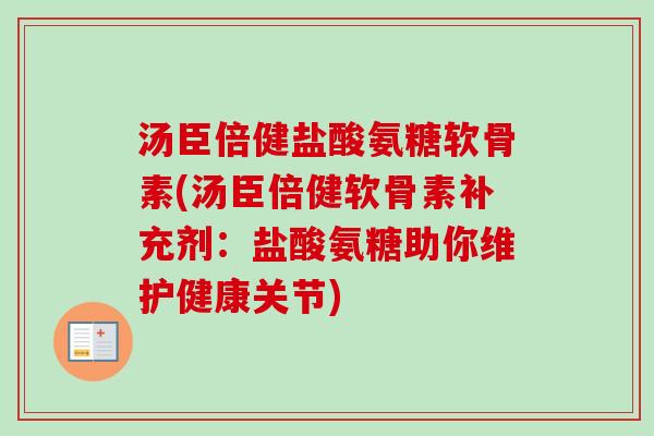 汤臣倍健盐酸氨糖软骨素(汤臣倍健软骨素补充剂:盐酸氨糖助你维护健康关节) 汤臣倍健盐酸氨糖软骨素(汤臣倍健软骨素补充剂:盐酸氨糖助你维护健康关节)