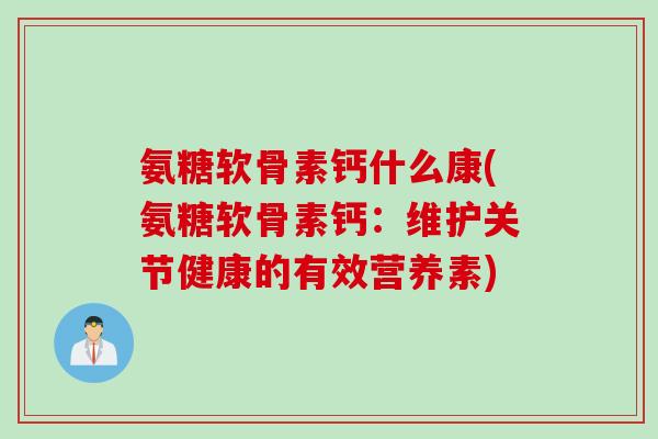 氨糖软骨素钙什么康(氨糖软骨素钙：维护关节健康的有效营养素)