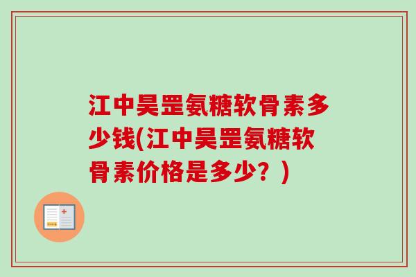 江中昊罡氨糖软骨素多少钱(江中昊罡氨糖软骨素价格是多少？)