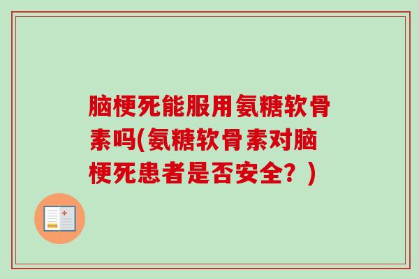 脑梗死能服用氨糖软骨素吗(氨糖软骨素对脑梗死患者是否安全？)