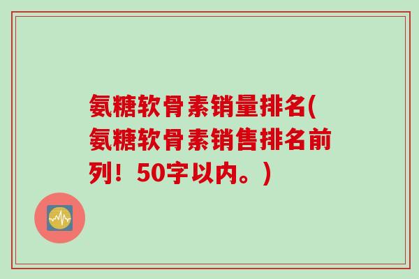 氨糖软骨素销售排名前列！