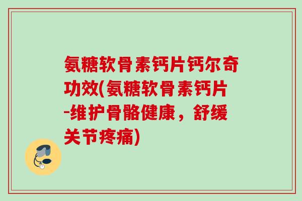 氨糖软骨素钙片钙尔奇功效(氨糖软骨素钙片-维护骨骼健康,舒缓关节) 氨糖软骨素钙片钙尔奇功效(氨糖软骨素钙片-维护骨骼健康,舒缓关节)