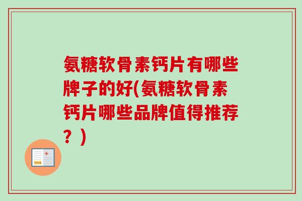 氨糖软骨素钙片有哪些牌子的好(氨糖软骨素钙片哪些品牌值得推荐？)