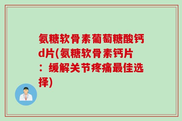 氨糖软骨素葡萄糖酸钙d片(氨糖软骨素钙片:缓解关节佳选择) 氨糖软骨素葡萄糖酸钙d片(氨糖软骨素钙片:缓解关节佳选择)