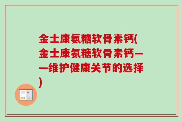 金士康氨糖软骨素钙(金士康氨糖软骨素钙——维护健康关节的选择)