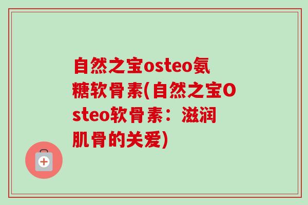 自然之宝osteo氨糖软骨素(自然之宝Osteo软骨素：滋润肌骨的关爱)