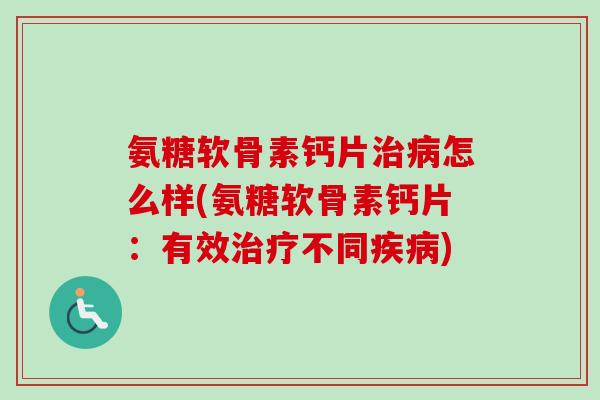氨糖软骨素钙片治病怎么样(氨糖软骨素钙片：有效治疗不同疾病)
