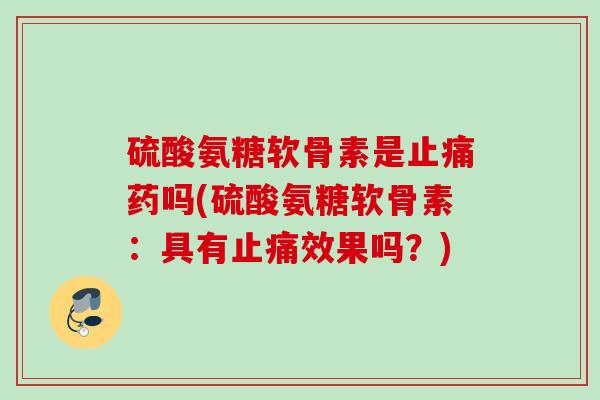 硫酸氨糖软骨素是止痛药吗(硫酸氨糖软骨素：具有止痛效果吗？)