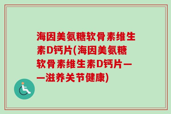 海因美氨糖软骨素维生素D钙片(海因美氨糖软骨素维生素D钙片——滋养关节健康)