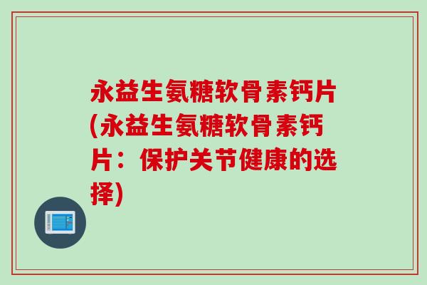 永益生氨糖软骨素钙片(永益生氨糖软骨素钙片：保护关节健康的选择)