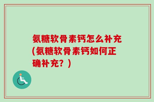 氨糖软骨素钙怎么补充(氨糖软骨素钙如何正确补充？)