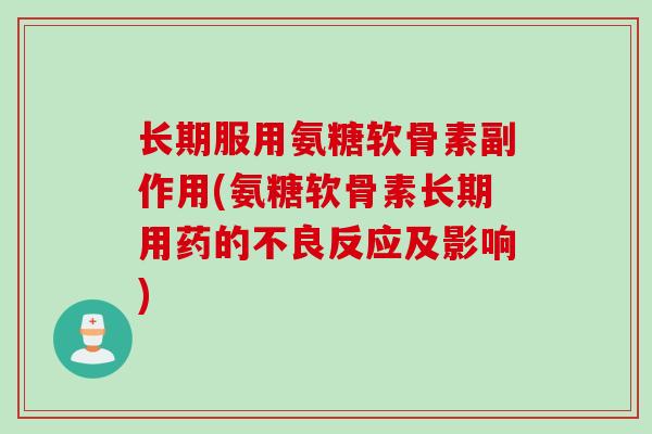 长期服用氨糖软骨素副作用(氨糖软骨素长期用药的不良反应及影响)