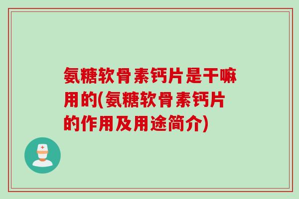 氨糖软骨素钙片是干嘛用的(氨糖软骨素钙片的作用及用途简介)