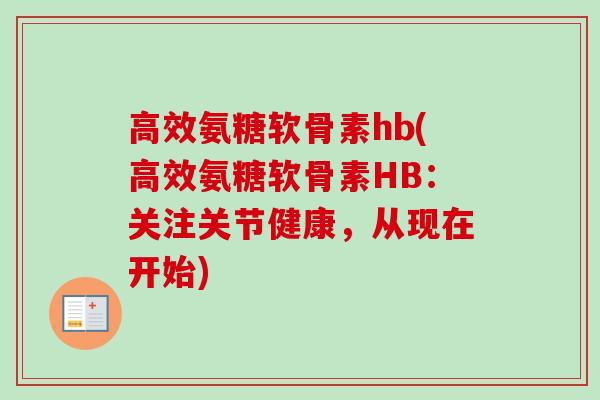 高效氨糖软骨素hb(高效氨糖软骨素HB：关注关节健康，从现在开始)
