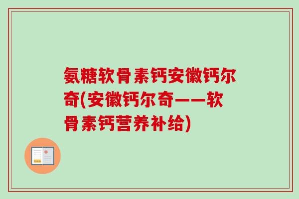 氨糖软骨素钙安徽钙尔奇(安徽钙尔奇——软骨素钙营养补给) 氨糖软骨素钙安徽钙尔奇(安徽钙尔奇——软骨素钙营养补给)