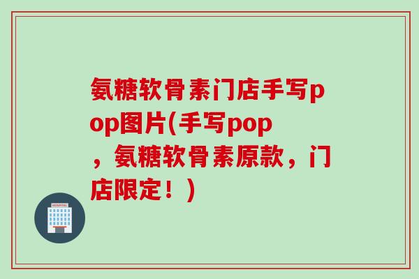 氨糖软骨素门店手写pop图片(手写pop，氨糖软骨素原款，门店限定！)