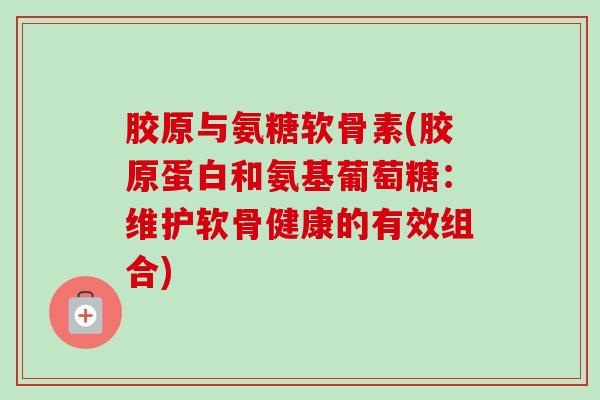 胶原与氨糖软骨素(胶原蛋白和氨基葡萄糖：维护软骨健康的有效组合)