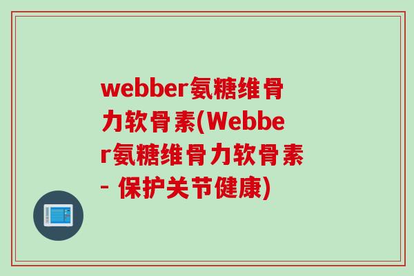 webber氨糖维骨力软骨素(Webber氨糖维骨力软骨素 - 保护关节健康)