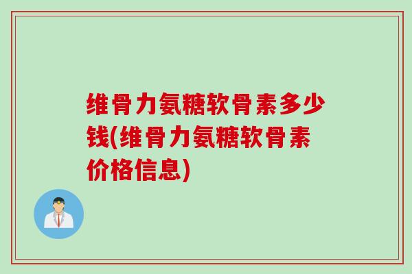 维骨力氨糖软骨素多少钱(维骨力氨糖软骨素价格信息)