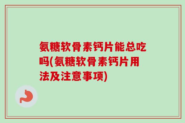 氨糖软骨素钙片能总吃吗(氨糖软骨素钙片用法及注意事项)