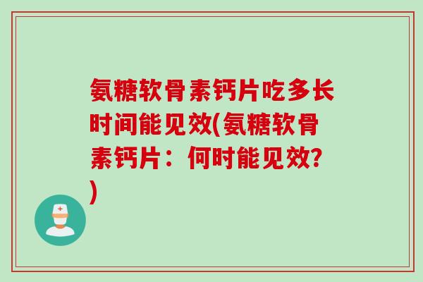 氨糖软骨素钙片吃多长时间能见效(氨糖软骨素钙片:何时能见效?) 氨糖软骨素钙片吃多长时间能见效(氨糖软骨素钙片:何时能见效?)