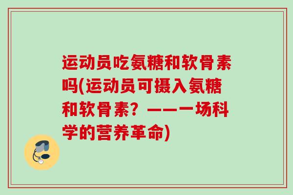运动员吃氨糖和软骨素吗(运动员可摄入氨糖和软骨素？——一场科学的营养革命)