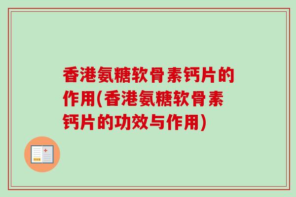 香港氨糖软骨素钙片的作用(香港氨糖软骨素钙片的功效与作用)