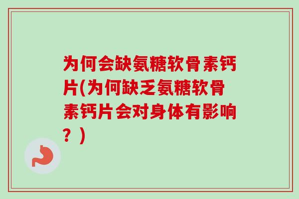 为何会缺氨糖软骨素钙片(为何缺乏氨糖软骨素钙片会对身体有影响？)
