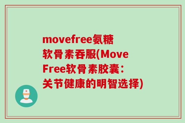 movefree氨糖软骨素吞服(MoveFree软骨素胶囊：关节健康的明智选择)